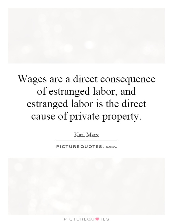 Wages are a direct consequence of estranged labor, and estranged labor is the direct cause of private property Picture Quote #1