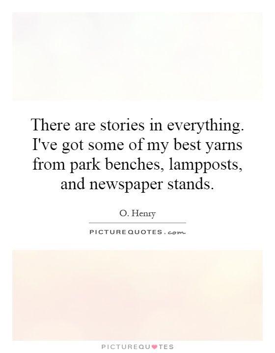 There are stories in everything. I've got some of my best yarns from park benches, lampposts, and newspaper stands Picture Quote #1
