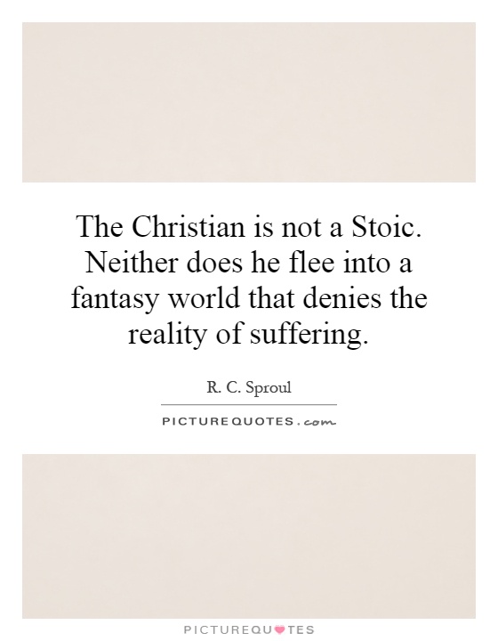 The Christian is not a Stoic. Neither does he flee into a fantasy world that denies the reality of suffering Picture Quote #1