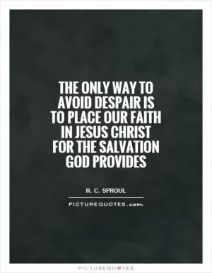 The only way to avoid despair is to place our faith in Jesus Christ for the salvation God provides Picture Quote #1