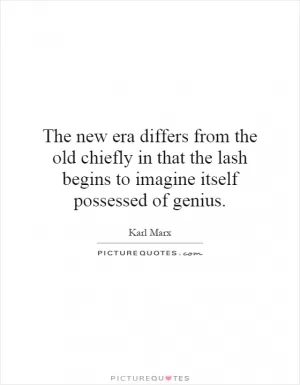 The new era differs from the old chiefly in that the lash begins to imagine itself possessed of genius Picture Quote #1