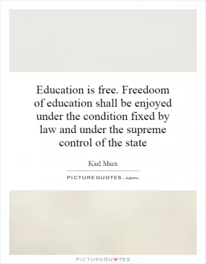 Education is free. Freedoom of education shall be enjoyed under the condition fixed by law and under the supreme control of the state Picture Quote #1