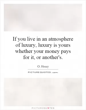 If you live in an atmosphere of luxury, luxury is yours whether your money pays for it, or another's Picture Quote #1