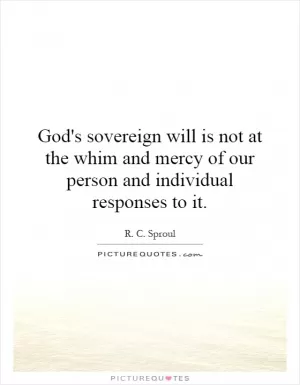 God's sovereign will is not at the whim and mercy of our person and individual responses to it Picture Quote #1