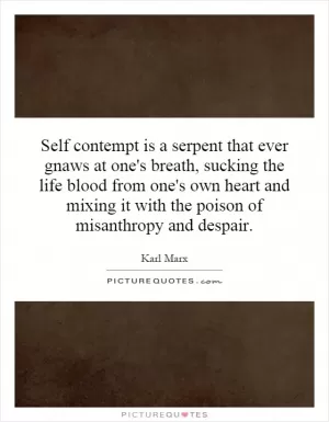 Self contempt is a serpent that ever gnaws at one's breath, sucking the life blood from one's own heart and mixing it with the poison of misanthropy and despair Picture Quote #1