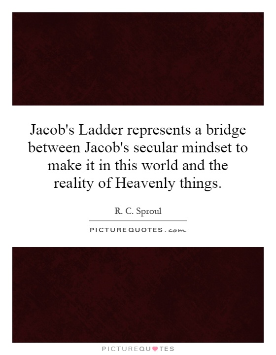 Jacob's Ladder represents a bridge between Jacob's secular mindset to make it in this world and the reality of Heavenly things Picture Quote #1