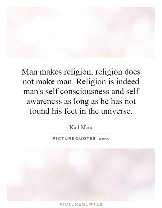 Man makes religion, religion does not make man. Religion is indeed man's self consciousness and self awareness as long as he has not found his feet in the universe Picture Quote #1