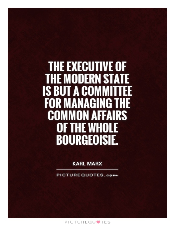 The executive of the modern State is but a committee for managing the common affairs of the whole bourgeoisie Picture Quote #1