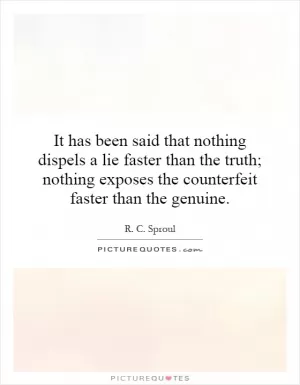 It has been said that nothing dispels a lie faster than the truth; nothing exposes the counterfeit faster than the genuine Picture Quote #1