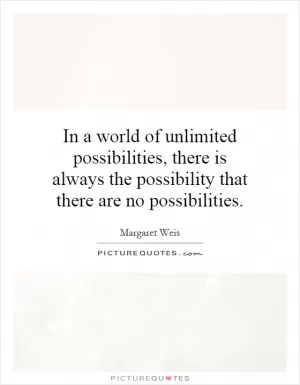 In a world of unlimited possibilities, there is always the possibility that there are no possibilities Picture Quote #1
