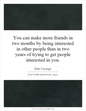 You can make more friends in two months by being interested in other people than in two years of trying to get people interested in you Picture Quote #1