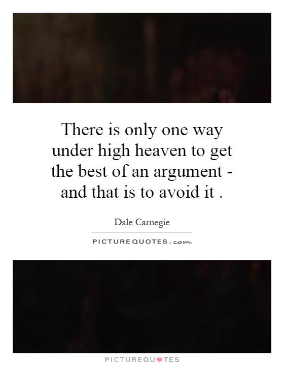 There is only one way under high heaven to get the best of an argument - and that is to avoid it Picture Quote #1
