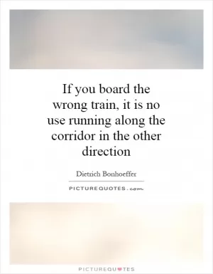 If you board the wrong train, it is no use running along the corridor in the other direction Picture Quote #1