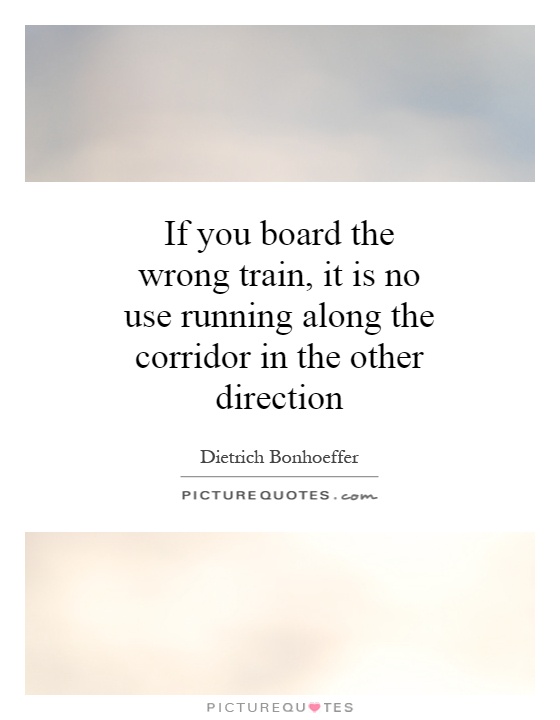 If you board the wrong train, it is no use running along the corridor in the other direction Picture Quote #1