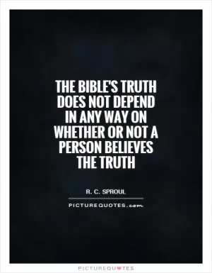The Bible's truth does not depend in any way on whether or not a person believes the truth Picture Quote #1