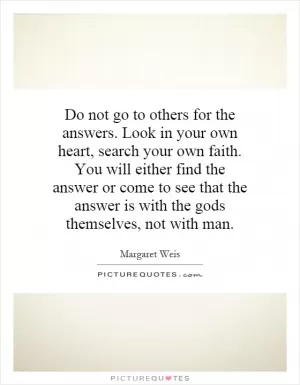 Do not go to others for the answers. Look in your own heart, search your own faith. You will either find the answer or come to see that the answer is with the gods themselves, not with man Picture Quote #1