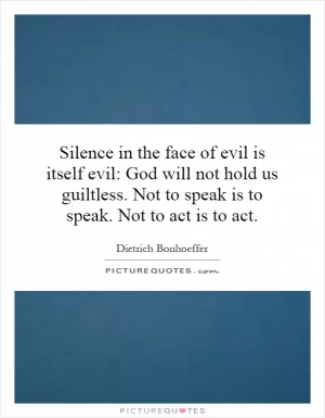 Silence in the face of evil is itself evil: God will not hold us guiltless. Not to speak is to speak. Not to act is to act Picture Quote #1