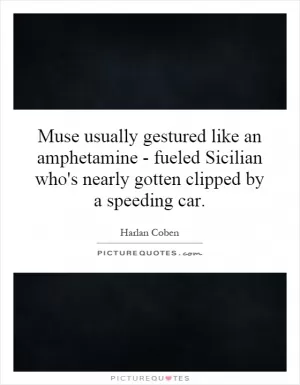 Muse usually gestured like an amphetamine - fueled Sicilian who's nearly gotten clipped by a speeding car Picture Quote #1