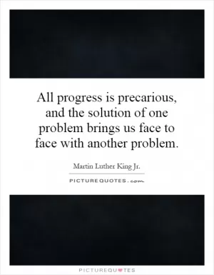 All progress is precarious, and the solution of one problem brings us face to face with another problem Picture Quote #1