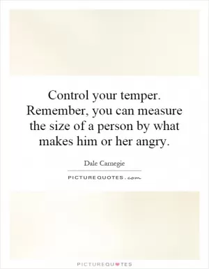 Control your temper. Remember, you can measure the size of a person by what makes him or her angry Picture Quote #1