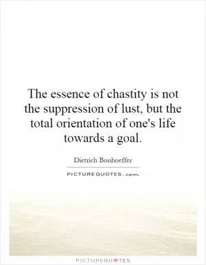 The essence of chastity is not the suppression of lust, but the total orientation of one's life towards a goal Picture Quote #1