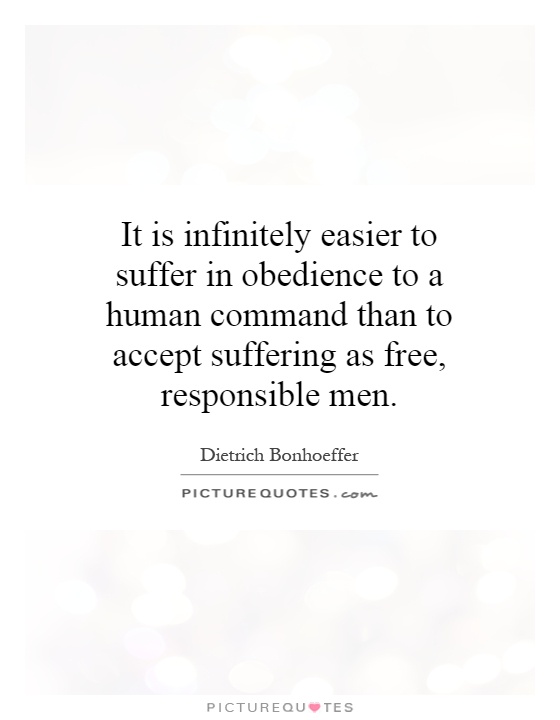 It is infinitely easier to suffer in obedience to a human command than to accept suffering as free, responsible men Picture Quote #1