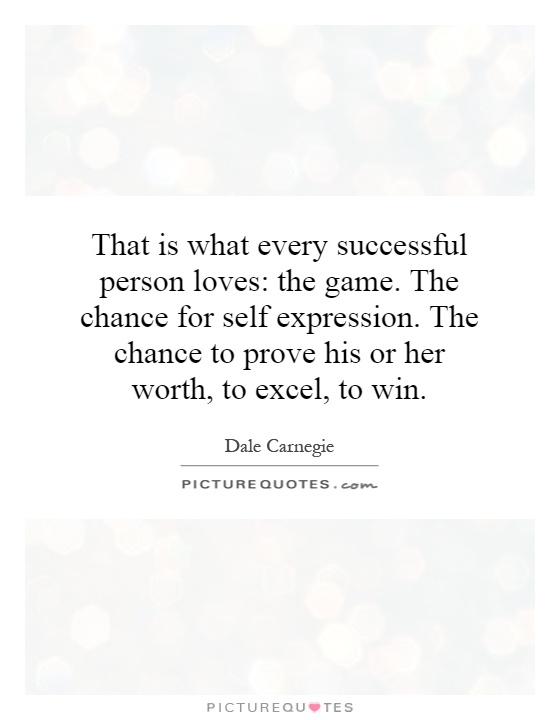 That is what every successful person loves: the game. The chance for self expression. The chance to prove his or her worth, to excel, to win Picture Quote #1