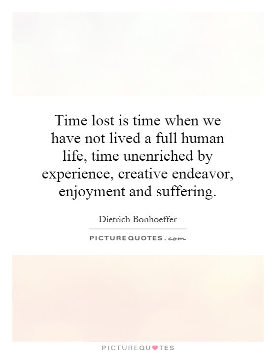 Time lost is time when we have not lived a full human life, time unenriched by experience, creative endeavor, enjoyment and suffering Picture Quote #1