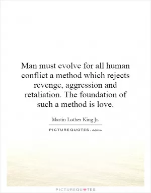 Man must evolve for all human conflict a method which rejects revenge, aggression and retaliation. The foundation of such a method is love Picture Quote #1