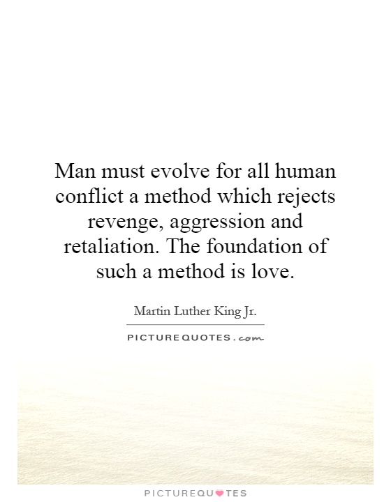 Man must evolve for all human conflict a method which rejects revenge, aggression and retaliation. The foundation of such a method is love Picture Quote #1