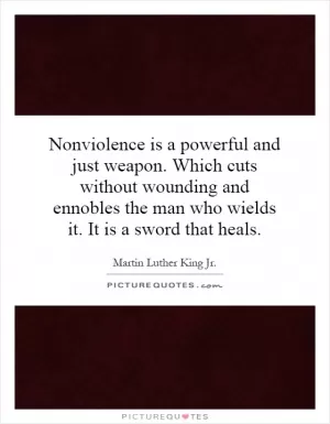 Nonviolence is a powerful and just weapon. Which cuts without wounding and ennobles the man who wields it. It is a sword that heals Picture Quote #1