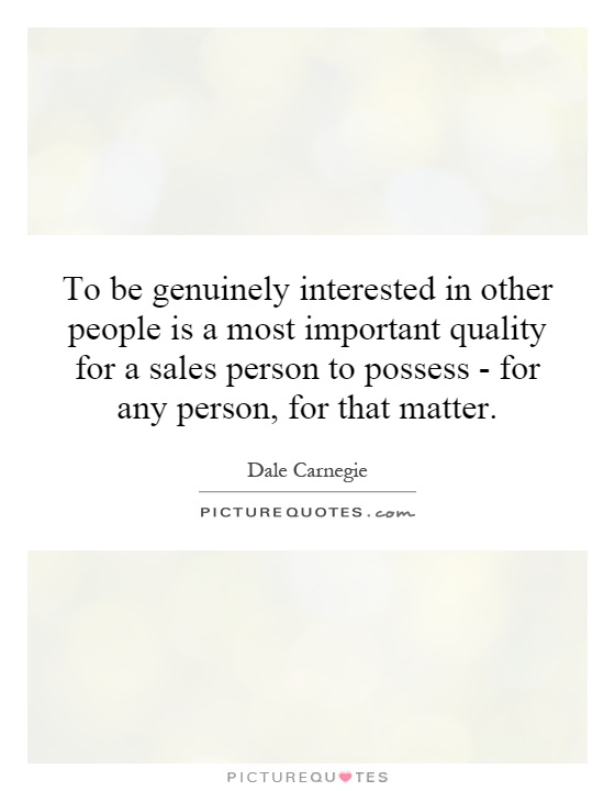 To be genuinely interested in other people is a most important quality for a sales person to possess - for any person, for that matter Picture Quote #1