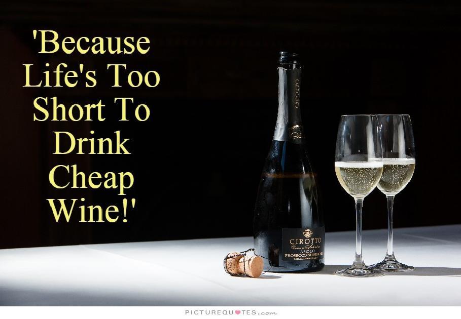 Because life's too short to drink cheap wine Picture Quote #1