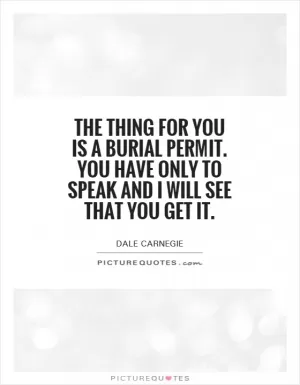 The thing for you is a burial permit. You have only to speak and I will see that you get it Picture Quote #1