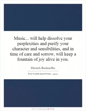 Music... will help dissolve your perplexities and purify your character and sensibilities, and in time of care and sorrow, will keep a fountain of joy alive in you Picture Quote #1