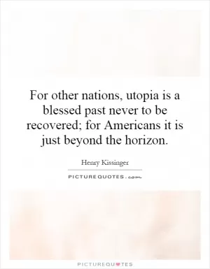 For other nations, utopia is a blessed past never to be recovered; for Americans it is just beyond the horizon Picture Quote #1