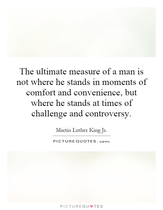 The ultimate measure of a man is not where he stands in moments of comfort and convenience, but where he stands at times of challenge and controversy Picture Quote #1