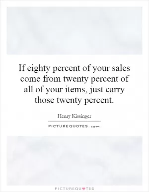 If eighty percent of your sales come from twenty percent of all of your items, just carry those twenty percent Picture Quote #1