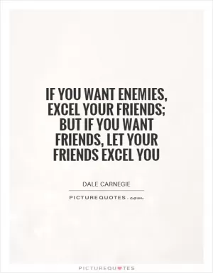If you want enemies, excel your friends; but if you want friends, let your friends excel you Picture Quote #1
