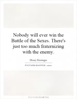 Nobody will ever win the Battle of the Sexes. There's just too much fraternizing with the enemy Picture Quote #1