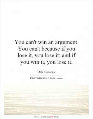 You can't win an argument. You can't because if you lose it, you lose it; and if you win it, you lose it Picture Quote #1