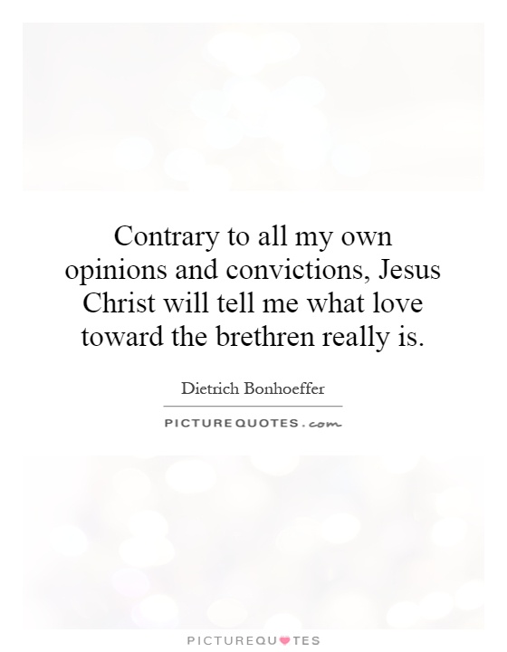 Contrary to all my own opinions and convictions, Jesus Christ will tell me what love toward the brethren really is Picture Quote #1