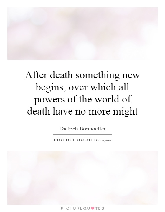 After death something new begins, over which all powers of the world of death have no more might Picture Quote #1
