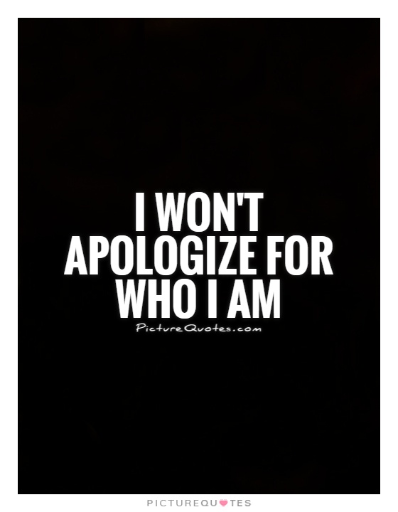 I won't apologize for who I am Picture Quote #1