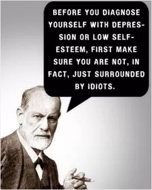 Before you diagnose yourself with depression or low self-esteem, first make sure you are not, in fact, just surrounded by idiots Picture Quote #1