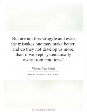 But are not this struggle and even the mistakes one may make better, and do they not develop us more, than if we kept systematically away from emotions? Picture Quote #1