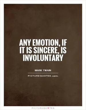 Any emotion, if it is sincere, is involuntary Picture Quote #1
