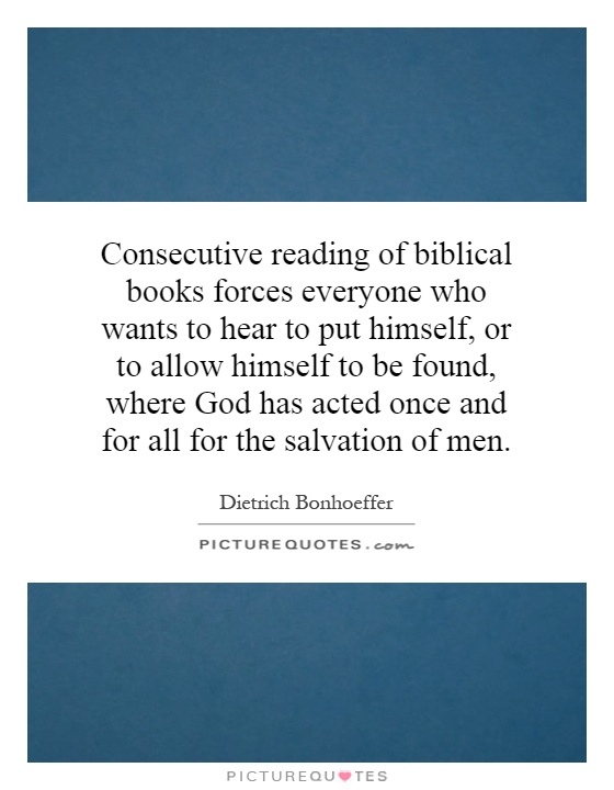 Consecutive reading of biblical books forces everyone who wants to hear to put himself, or to allow himself to be found, where God has acted once and for all for the salvation of men Picture Quote #1