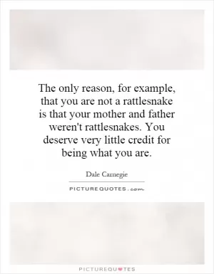 The only reason, for example, that you are not a rattlesnake is that your mother and father weren't rattlesnakes. You deserve very little credit for being what you are Picture Quote #1