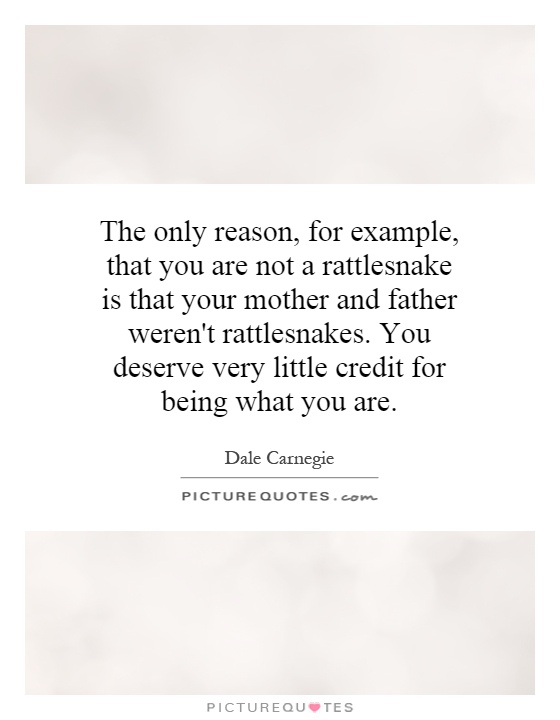 The only reason, for example, that you are not a rattlesnake is that your mother and father weren't rattlesnakes. You deserve very little credit for being what you are Picture Quote #1